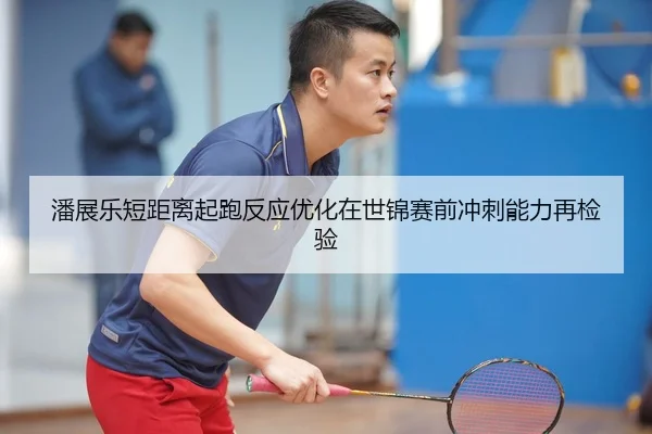 潘展乐短距离起跑反应优化在世锦赛前冲刺能力再检验